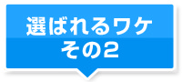 選ばれるワケ その2